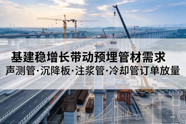 蓝田基建稳增长带动预埋监测管材需求，声测管、沉降板、注浆管订单持续放量